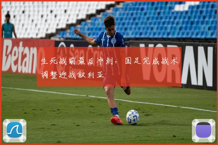 生死战前最后冲刺，国足完成战术调整迎战叙利亚 - 搜狐体育推荐