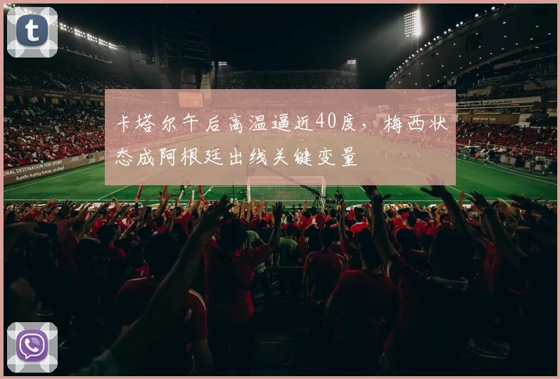 卡塔尔午后高温逼近40度,梅西状态成阿根廷出线关键变量 - 搜狐体育推荐
