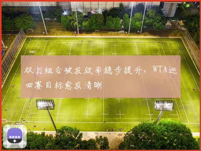 双打组合破发效率稳步提升,WTA巡回赛目标愈发清晰 - 搜狐体育推荐