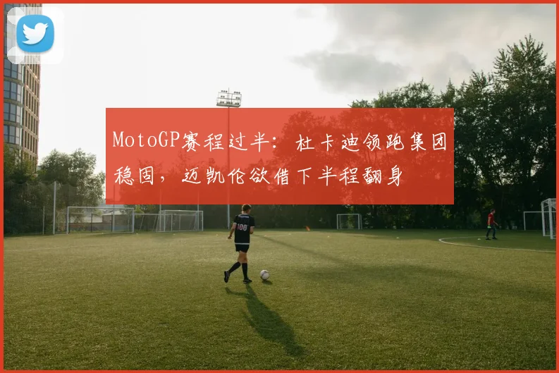 MotoGP赛程过半：杜卡迪领跑集团稳固，迈凯伦欲借下半程翻身 - 搜狐体育图集