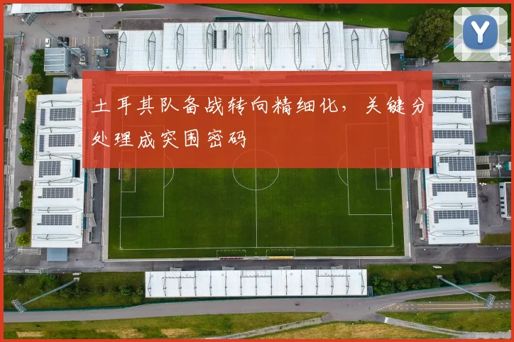 土耳其队备战转向精细化，关键分处理成突围密码 - 搜狐体育资讯