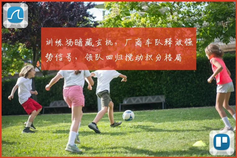 训练场暗藏玄机,厂商车队释放强势信号,领队回归搅动积分格局 - 搜狐体育推荐