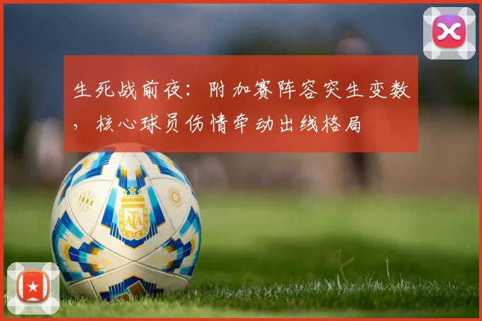 生死战前夜:附加赛阵容突生变数,核心球员伤情牵动出线格局 - 搜狐体育推荐