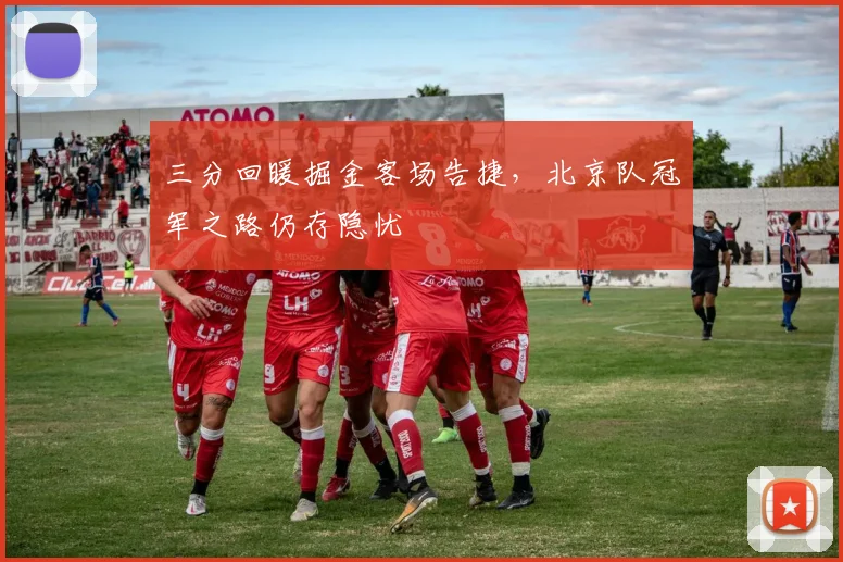 三分回暖掘金客场告捷,北京队冠军之路仍存隐忧 - 搜狐体育推荐
