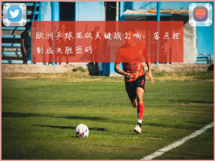 欧洲乒球混双关键战打响，落点控制成决胜密码 - 搜狐体育推荐