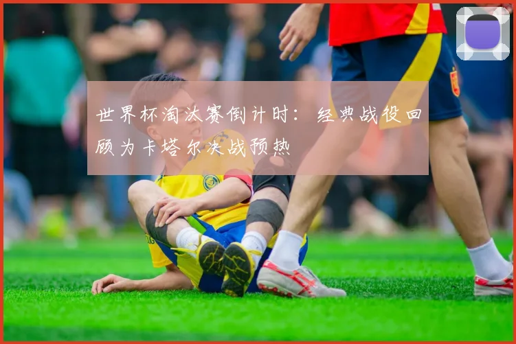 世界杯淘汰赛倒计时：经典战役回顾为卡塔尔决战预热 - 搜狐体育图集